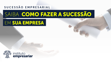 Sucessão Empresarial – Saiba como fazer a Sucessão em sua Empresa