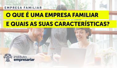 Empresas Familiares:  O que são e quais as suas Características?